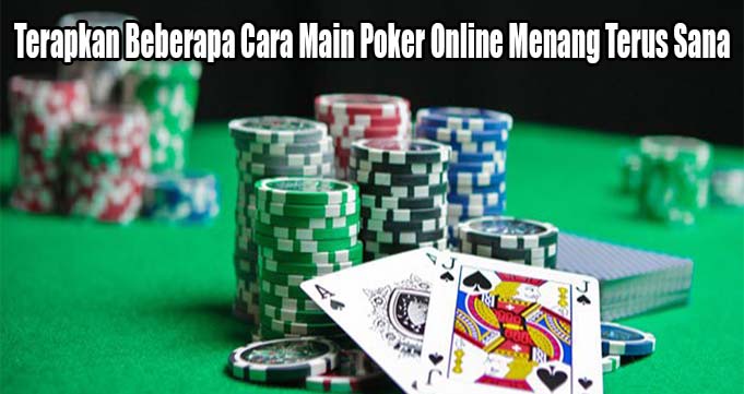 Terapkan Beberapa Cara Main Poker Online Menang Terus Sana